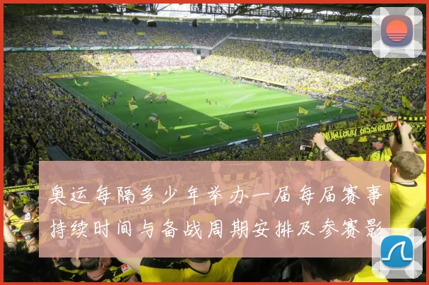 奥运每隔多少年举办一届每届赛事持续时间与备战周期安排及参赛影响