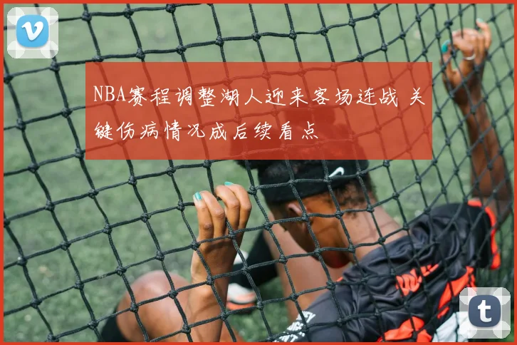NBA赛程调整湖人迎来客场连战 关键伤病情况成后续看点