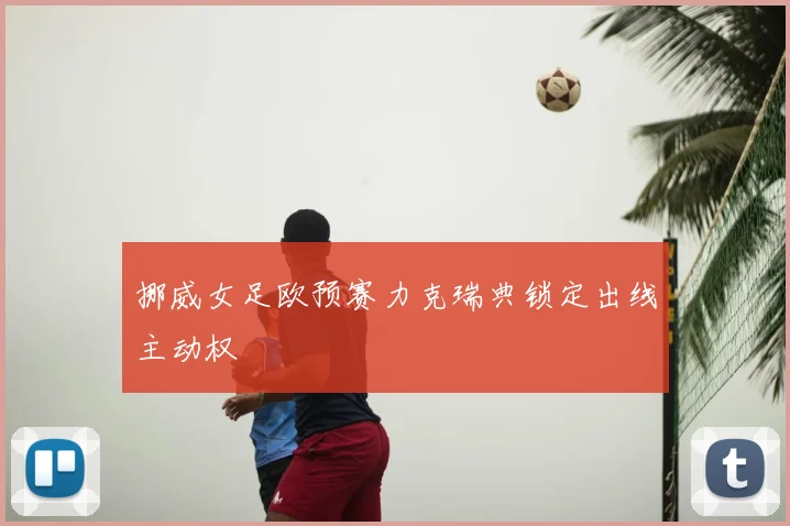 挪威女足欧预赛力克瑞典锁定出线主动权