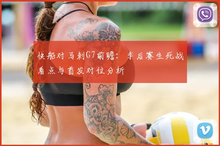 快船对马刺G7前瞻：季后赛生死战看点与首发对位分析