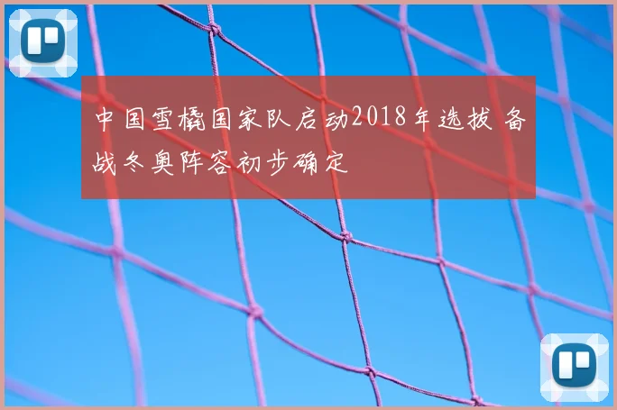 中国雪橇国家队启动2018年选拔 备战冬奥阵容初步确定