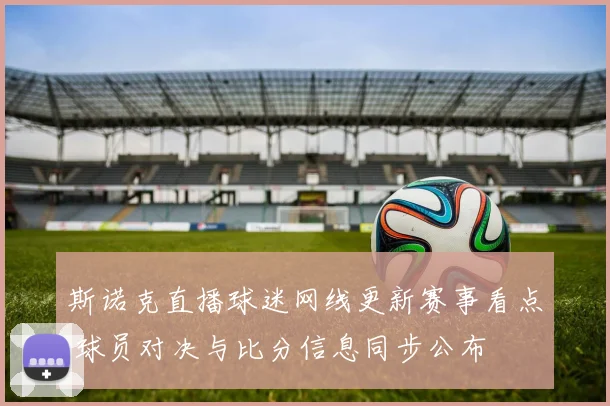 斯诺克直播球迷网线更新赛事看点 球员对决与比分信息同步公布