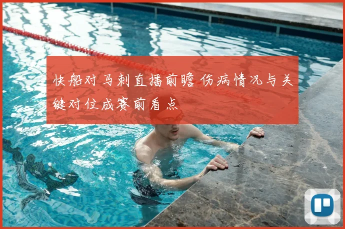快船对马刺直播前瞻 伤病情况与关键对位成赛前看点