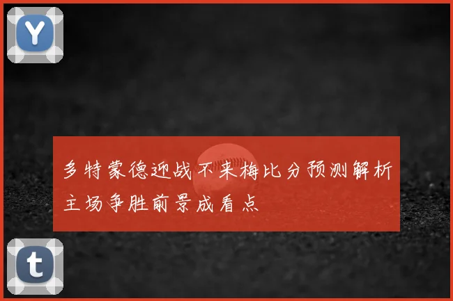 多特蒙德迎战不来梅比分预测解析主场争胜前景成看点