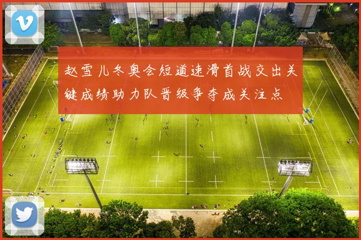 赵雪儿冬奥会短道速滑首战交出关键成绩助力队晋级争夺成关注点