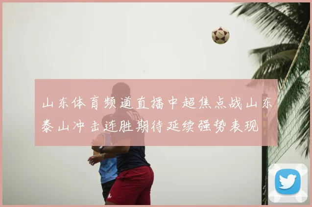 山东体育频道直播中超焦点战山东泰山冲击连胜期待延续强势表现