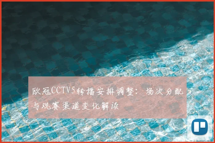 欧冠CCTV5转播安排调整：场次分配与观赛渠道变化解读