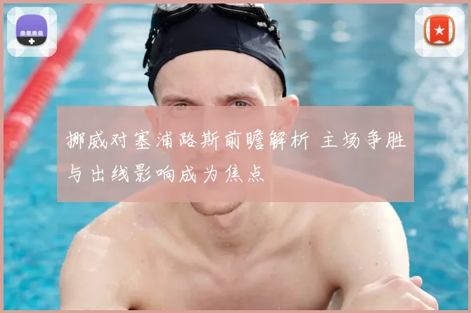 挪威对塞浦路斯前瞻解析 主场争胜与出线影响成为焦点