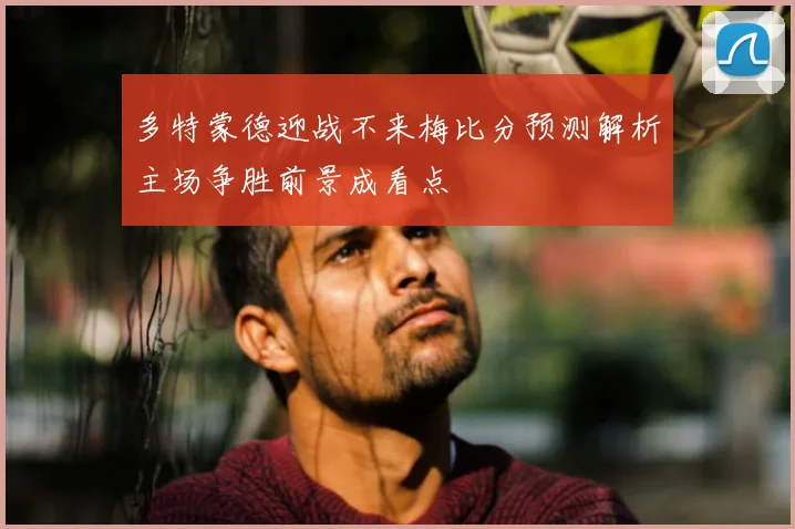 多特蒙德迎战不来梅比分预测解析主场争胜前景成看点