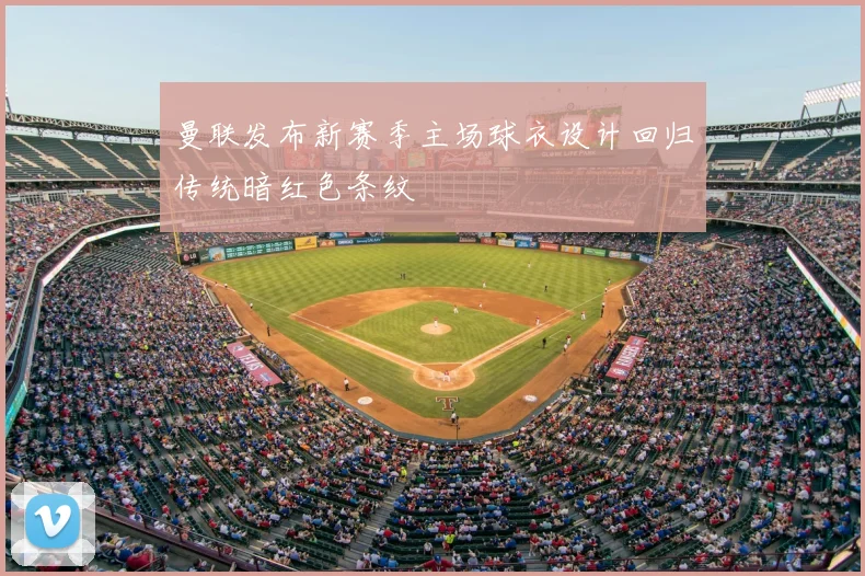 曼联发布新赛季主场球衣设计回归传统暗红色条纹