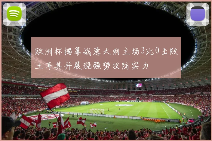 欧洲杯揭幕战意大利主场3比0击败土耳其并展现强势攻防实力