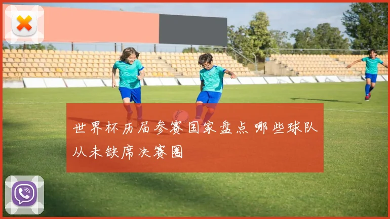 世界杯历届参赛国家盘点 哪些球队从未缺席决赛圈