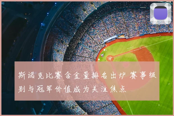 斯诺克比赛含金量排名出炉 赛事级别与冠军价值成为关注焦点