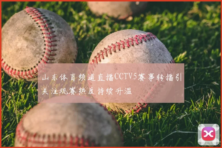 山东体育频道直播CCTV5赛事转播引关注观赛热度持续升温