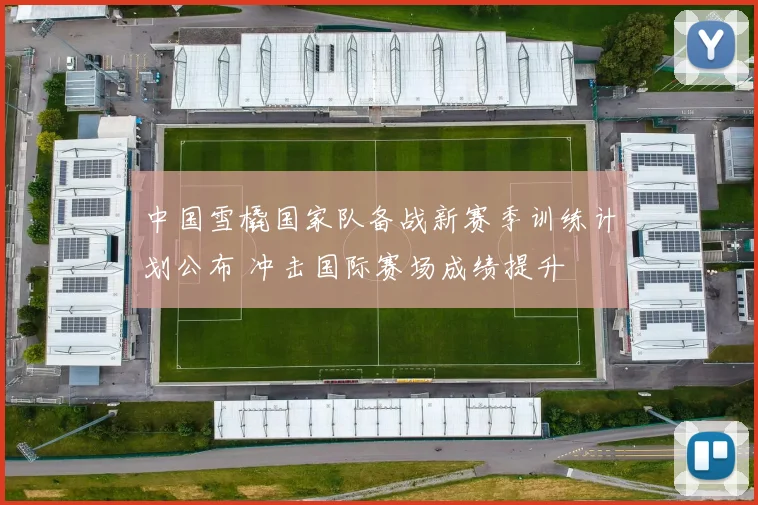 中国雪橇国家队备战新赛季训练计划公布 冲击国际赛场成绩提升