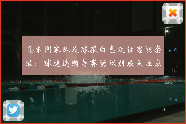 日本国家队足球服白色定位客场套装，球迷选购与赛场识别成关注点