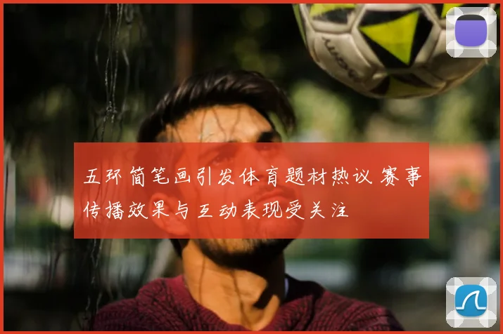 五环简笔画引发体育题材热议 赛事传播效果与互动表现受关注