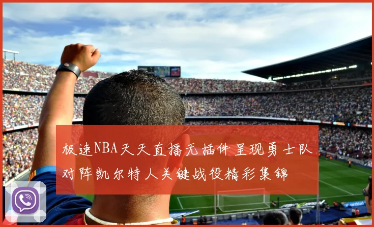 极速NBA天天直播无插件呈现勇士队对阵凯尔特人关键战役精彩集锦