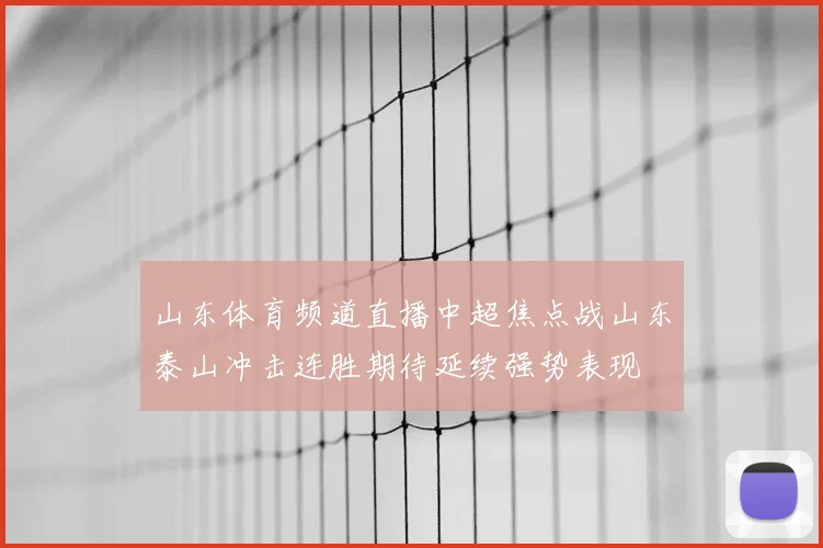 山东体育频道直播中超焦点战山东泰山冲击连胜期待延续强势表现