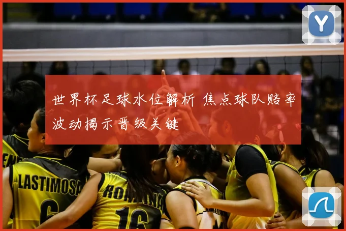 世界杯足球水位解析 焦点球队赔率波动揭示晋级关键
