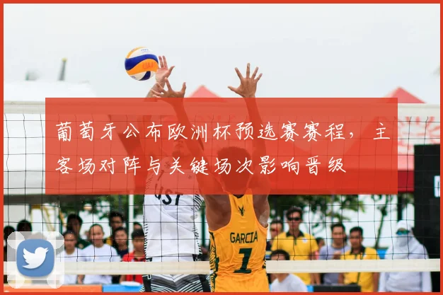 葡萄牙公布欧洲杯预选赛赛程，主客场对阵与关键场次影响晋级