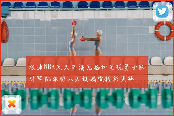极速NBA天天直播无插件呈现勇士队对阵凯尔特人关键战役精彩集锦