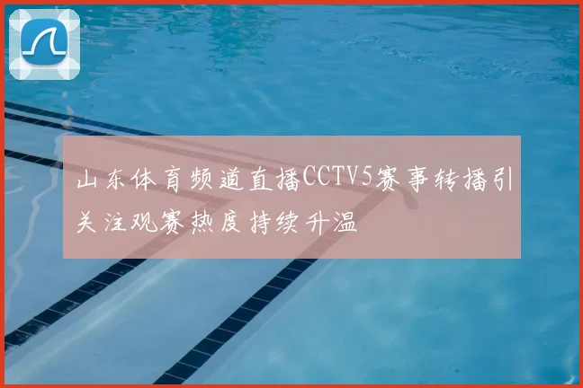 山东体育频道直播CCTV5赛事转播引关注观赛热度持续升温