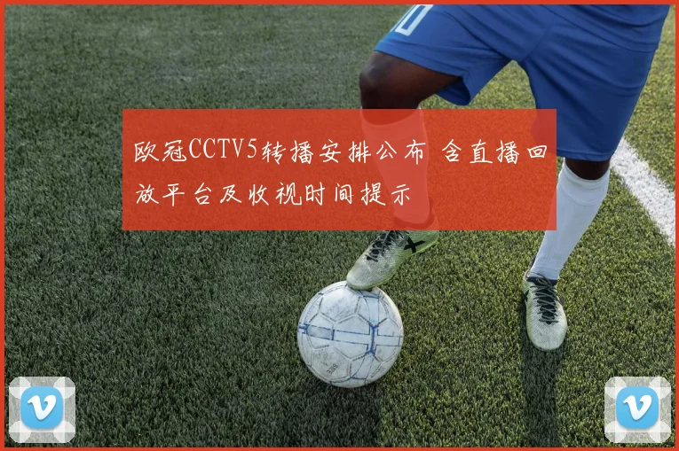 欧冠CCTV5转播安排公布 含直播回放平台及收视时间提示