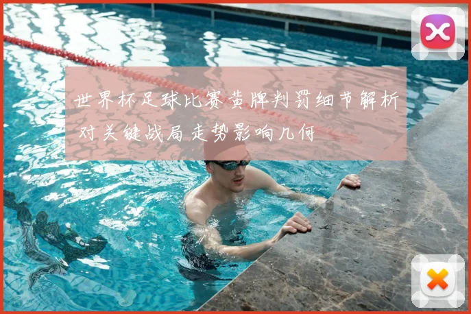 世界杯足球比赛黄牌判罚细节解析 对关键战局走势影响几何