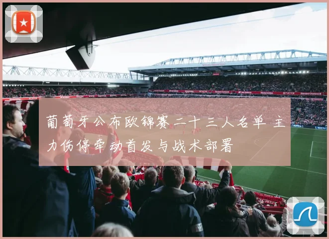 葡萄牙公布欧锦赛二十三人名单 主力伤停牵动首发与战术部署