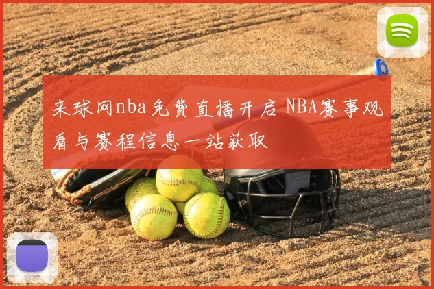 来球网nba免费直播开启 NBA赛事观看与赛程信息一站获取