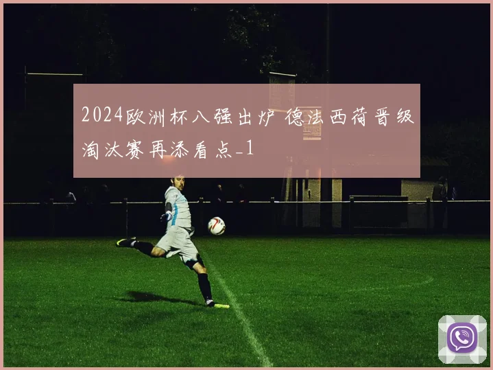 2024欧洲杯八强出炉 德法西荷晋级淘汰赛再添看点_1
