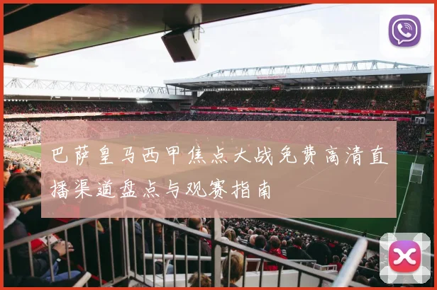 巴萨皇马西甲焦点大战免费高清直播渠道盘点与观赛指南