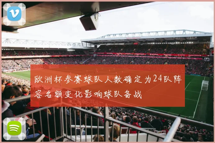 欧洲杯参赛球队人数确定为24队阵容名额变化影响球队备战