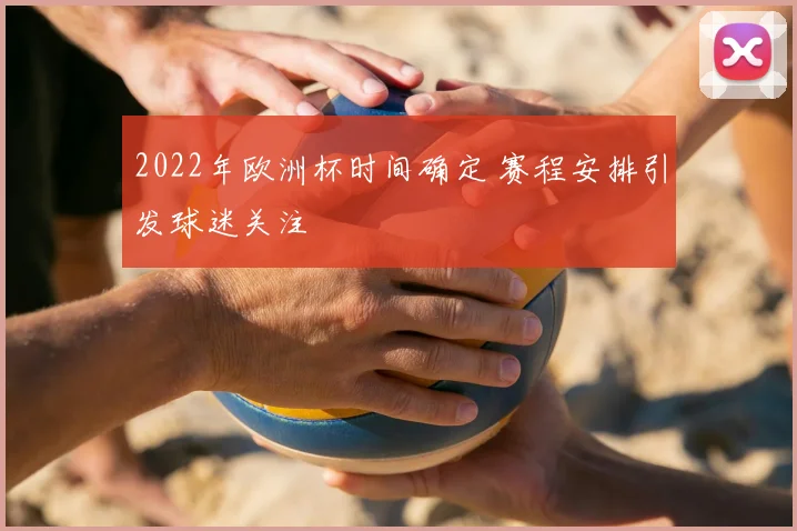 2022年欧洲杯时间确定 赛程安排引发球迷关注