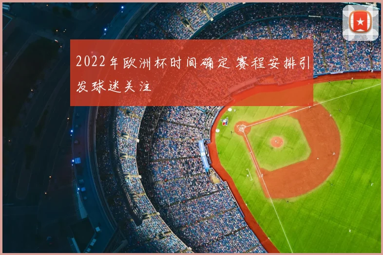 2022年欧洲杯时间确定 赛程安排引发球迷关注