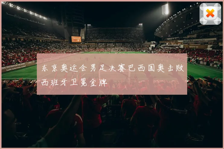 东京奥运会男足决赛巴西国奥击败西班牙卫冕金牌
