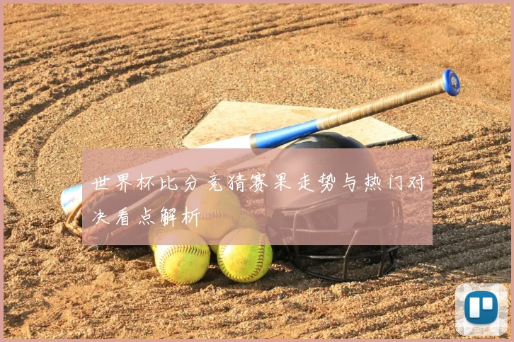世界杯比分竞猜赛果走势与热门对决看点解析
