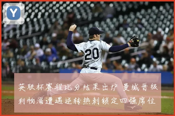 英联杯赛程比分结果出炉 曼城晋级利物浦遭遇逆转热刺锁定四强席位