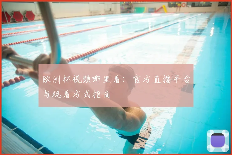 欧洲杯视频哪里看：官方直播平台与观看方式指南