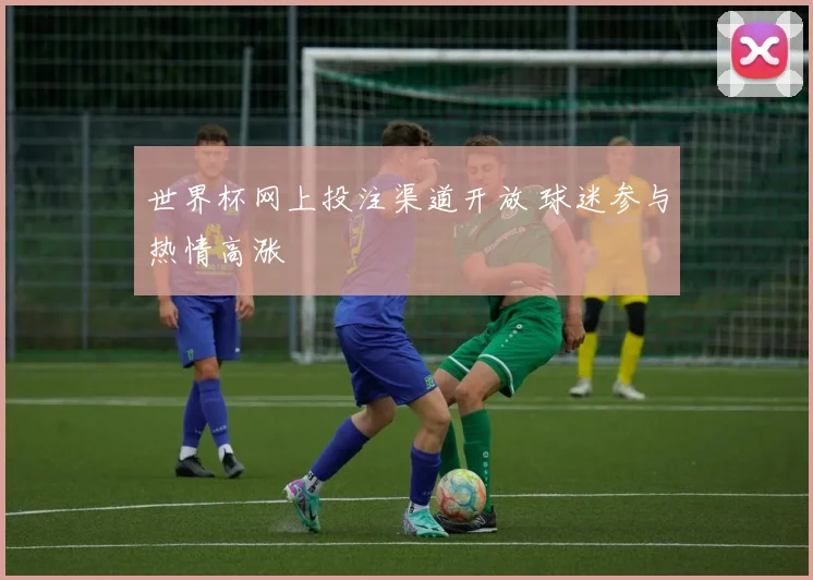 世界杯网上投注渠道开放 球迷参与热情高涨